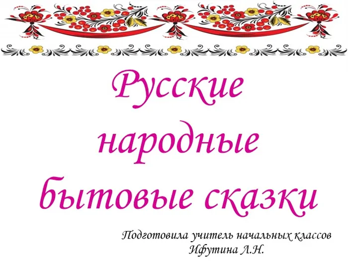 Русские народные бытовые сказкиПодготовила учитель начальных классов Ифутина. 